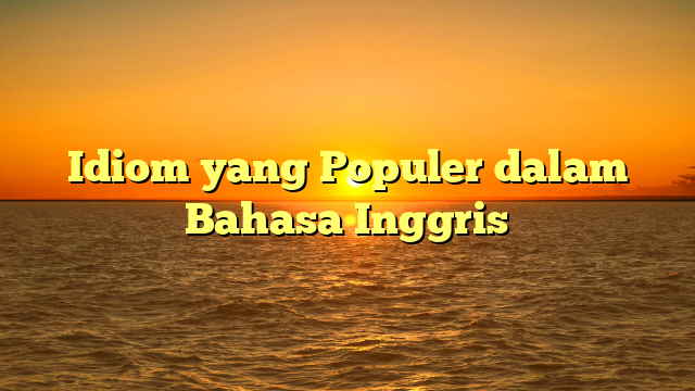 Idiom yang Populer dalam Bahasa Inggris